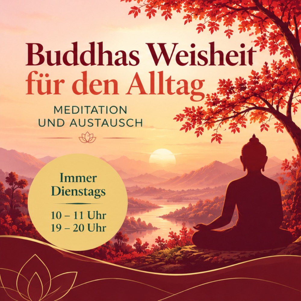 Buddhas Weisheit für den Alltag Buddhas Weisheit für den Alltag – Meditation und Austausch, immer dienstags 10–11 Uhr und 19–20 Uhr